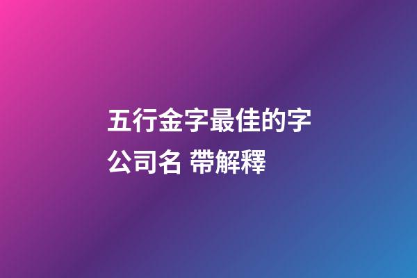 五行金字最佳的字公司名 帶解釋-第1張-公司起名-玄機派